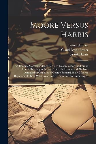 9781021303240: Moore Versus Harris: An Intimate Correspondence Between George Moore and Frank Harris Relating to the Brook Kerith, Heloise and Abelard, Astonishing ... Wilde as an Artist, Important and Amazing St