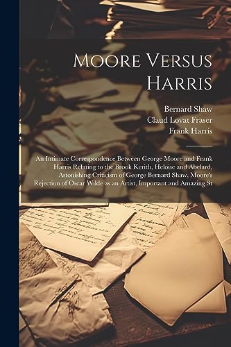 Stock image for Moore Versus Harris: An Intimate Correspondence Between George Moore and Frank Harris Relating to the Brook Kerith, Heloise and Abelard, Astonishing . Wilde as an Artist, Important and Amazing St for sale by Ria Christie Collections