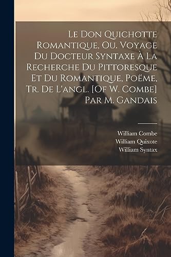 Beispielbild fr Le Don Quichotte Romantique, Ou. Voyage Du Docteur Syntaxe  La Recherche Du Pittoresque Et Du Romantique, Pome, Tr. De L'angl. [Of W. Combe] Par M. Gandais (French Edition) zum Verkauf von Ria Christie Collections