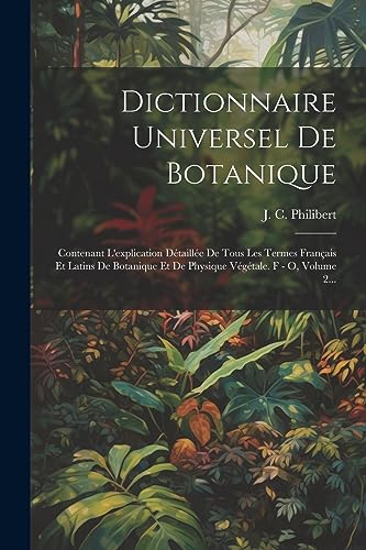 9781021312310: Dictionnaire Universel De Botanique: Contenant L'explication Dtaille De Tous Les Termes Franais Et Latins De Botanique Et De Physique Vgtale. F - O, Volume 2...