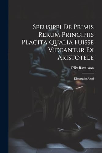 Stock image for Speusippi de Primis Rerum Principiis Placita Qualia Fuisse Videantur ex Aristotele: Dissertatio Acad for sale by Ria Christie Collections