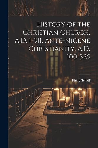 Stock image for History of the Christian Church. A.D. 1-311. Ante-Nicene Christianity. A.D. 100-325 for sale by PBShop.store US