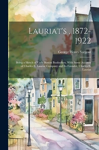 Stock image for Lauriat's, 1872-1922: Being a Sketch of Early Boston Booksellers, With Some Account of Charles E. Lauriat Company and Its Founder, Charles E. Lauriat for sale by THE SAINT BOOKSTORE