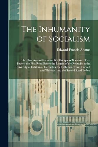 Stock image for The Inhumanity of Socialism: The Case Against Socialism & a Critique of Socialism. Two Papers, the First Read Before the League of the Republic at the . and Thirteen, and the Second Read Before for sale by Ria Christie Collections