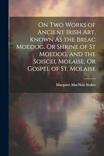 Imagen de archivo de On Two Works of Ancient Irish Art, Known As the Breac Moedog, Or Shrine of St Moedog, and the Soiscel Molaise, Or Gospel of St. Molaise a la venta por PBShop.store US