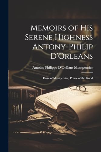 Beispielbild fr Memoirs of His Serene Highness Antony-Philip D'Orleans: Duke of Montpensier, Prince of the Blood zum Verkauf von Ria Christie Collections
