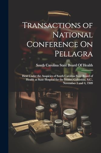 Stock image for Transactions of National Conference On Pellagra: Held Under the Auspicies of South Carolina State Board of Health at State Hospital for the Insane, Columbia, S.C., November 3 and 4, 1909 for sale by THE SAINT BOOKSTORE