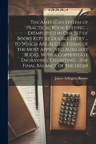 Stock image for The The American System of Practical Book-Keeping . Exemplified in One Set of Books Kept by Double Entry . to Which Are Added, Forms of the Most Approved Auxiliary Books, With a Copperplate Engraving, Exhibiting . the Final Balance of the Leger for sale by PBShop.store US