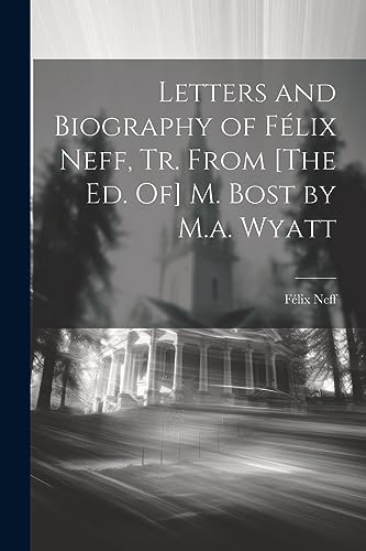 Stock image for Letters and Biography of Flix Neff, Tr. From [The Ed. Of] M. Bost by M.a. Wyatt for sale by GreatBookPrices