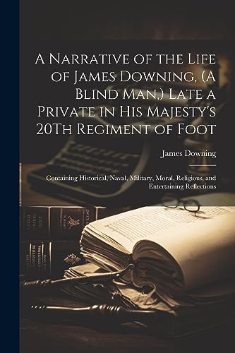 Imagen de archivo de A A Narrative of the Life of James Downing, (A Blind Man, ) Late a Private in His Majesty's 20Th Regiment of Foot a la venta por PBShop.store US