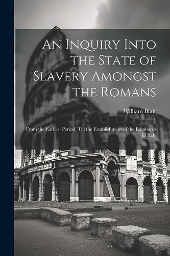 Imagen de archivo de An Inquiry Into the State of Slavery Amongst the Romans: From the Earliest Period, Till the Establishment of the Lombards in Italy a la venta por GreatBookPrices