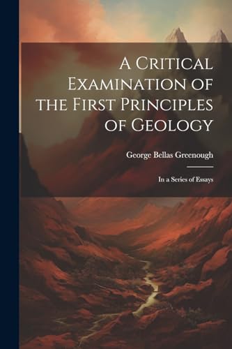 Stock image for A Critical Examination of the First Principles of Geology: In a Series of Essays for sale by Ria Christie Collections