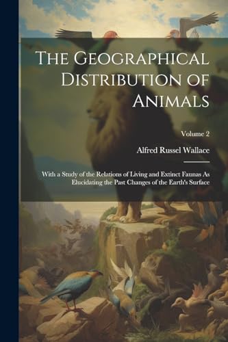 Stock image for The Geographical Distribution of Animals: With a Study of the Relations of Living and Extinct Faunas As Elucidating the Past Changes of the Earth's Su for sale by PBShop.store US