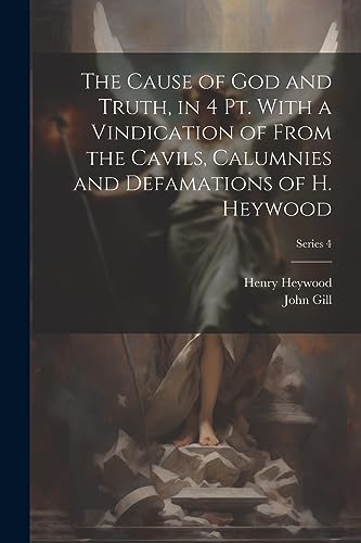Stock image for The Cause of God and Truth, in 4 Pt. With a Vindication of From the Cavils, Calumnies and Defamations of H. Heywood; Series 4 for sale by PBShop.store US
