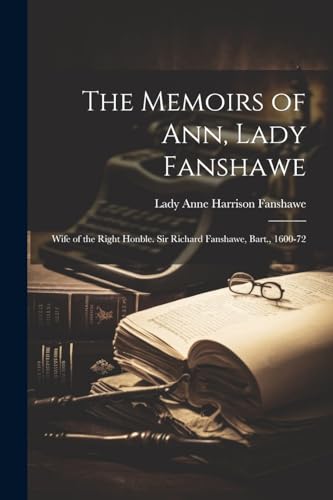 Imagen de archivo de The Memoirs of Ann, Lady Fanshawe: Wife of the Right Honble. Sir Richard Fanshawe, Bart., 1600-72 a la venta por THE SAINT BOOKSTORE