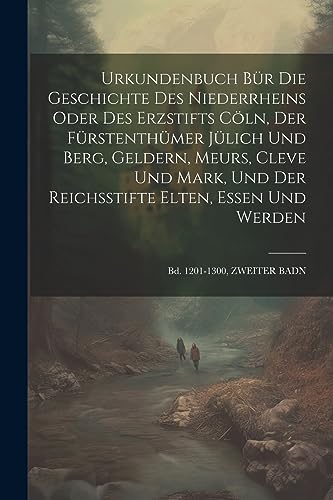 Stock image for Urkundenbuch Bür Die Geschichte Des Niederrheins Oder Des Erzstifts C ln, Der Fürstenthümer Jülich Und Berg, Geldern, Meurs, Cleve Und Mark, Und Der Reichsstifte Elten, Essen Und Werden: Bd. 1201-1300, ZWEITER BADN for sale by THE SAINT BOOKSTORE