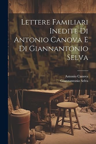 Stock image for Lettere Familiari Inedite Di Antonio Canova E Di Giannantonio Selva for sale by PBShop.store US