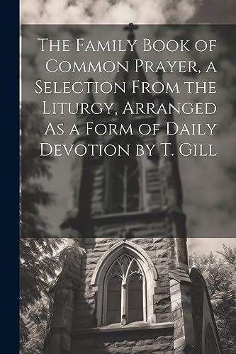 Beispielbild fr The The Family Book of Common Prayer, a Selection From the Liturgy, Arranged As a Form of Daily Devotion by T. Gill zum Verkauf von PBShop.store US