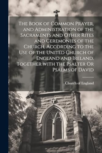 Stock image for The Book of Common Prayer, and Administration of the Sacraments and Other Rites and Ceremonies of the Church, According to the Use of the United Church of England and Ireland, Together with the Psalter Or Psalms of David for sale by PBShop.store US