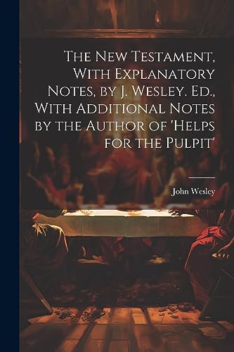 Beispielbild fr The The New Testament, With Explanatory Notes, by J. Wesley. Ed., With Additional Notes by the Author of 'helps for the Pulpit' zum Verkauf von PBShop.store US