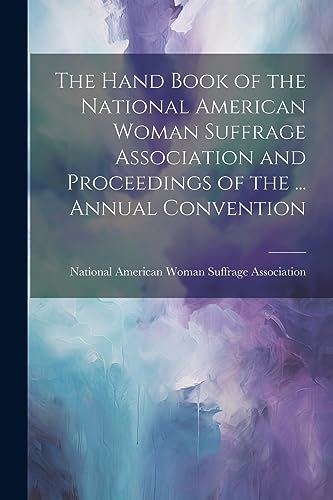 Stock image for The Hand Book of the National American Woman Suffrage Association and Proceedings of the . Annual Convention for sale by PBShop.store US