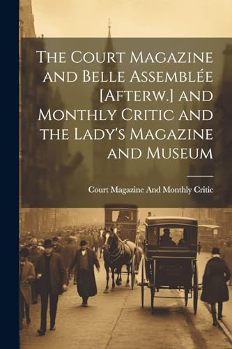 Stock image for The Court Magazine and Belle Assembl e [Afterw.] and Monthly Critic and the Lady's Magazine and Museum for sale by THE SAINT BOOKSTORE