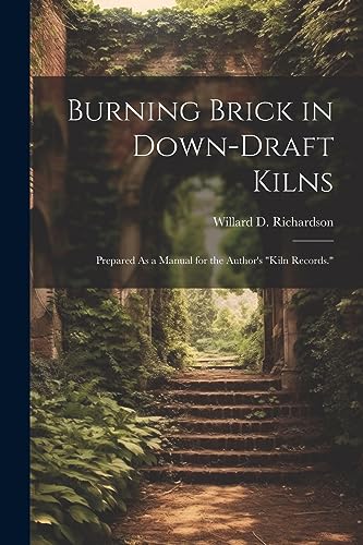 Stock image for Burning Brick in Down-Draft Kilns: Prepared As a Manual for the Author's "Kiln Records." for sale by California Books