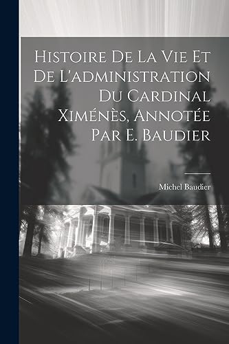 Beispielbild fr Histoire De La Vie Et De L'administration Du Cardinal Xim?n?s, Annot?e Par E. Baudier zum Verkauf von PBShop.store US