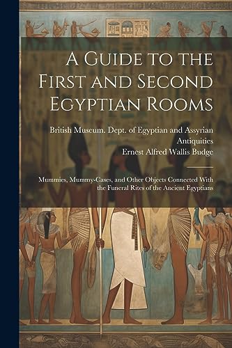 Stock image for A Guide to the First and Second Egyptian Rooms: Mummies, Mummy-Cases, and Other Objects Connected With the Funeral Rites of the Ancient Egyptians for sale by THE SAINT BOOKSTORE