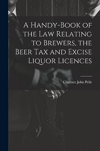 Beispielbild fr A A Handy-Book of the Law Relating to Brewers, the Beer Tax and Excise Liquor Licences zum Verkauf von PBShop.store US