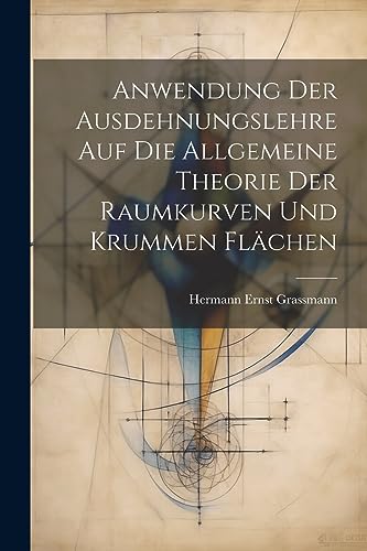 Stock image for Anwendung Der Ausdehnungslehre Auf Die Allgemeine Theorie Der Raumkurven Und Krummen Fl?chen for sale by PBShop.store US