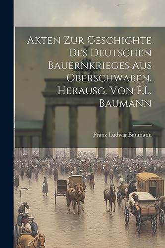 Imagen de archivo de Akten Zur Geschichte Des Deutschen Bauernkrieges Aus Oberschwaben, Herausg. Von F.L. Baumann (German Edition) a la venta por California Books
