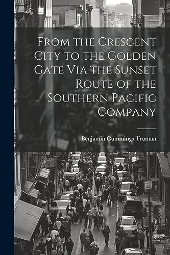 9781021359384: From the Crescent City to the Golden Gate Via the Sunset Route of the Southern Pacific Company