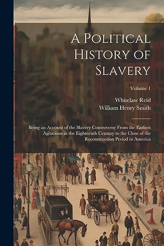 Beispielbild fr A Political History of Slavery: Being an Account of the Slavery Controversy From the Earliest Agitations in the Eighteenth Century to the Close of the Reconstruction Period in America; Volume 1 zum Verkauf von Ria Christie Collections