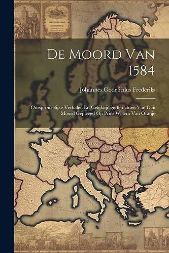 Stock image for De Moord Van 1584: Oorspronkelijke Verhalen En Gelijktijdige Berichten Van Den Moord Gepleegd Op Prins Willem Van Oranje (Dutch Edition) for sale by Ria Christie Collections