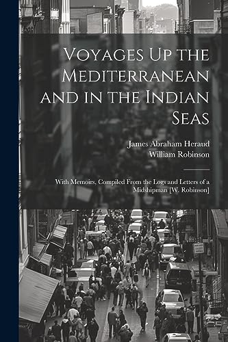 Imagen de archivo de Voyages Up the Mediterranean and in the Indian Seas: With Memoirs, Compiled From the Logs and Letters of a Midshipman [W. Robinson] a la venta por GreatBookPrices