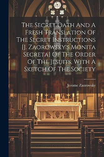 Beispielbild fr The Secret Oath And A Fresh Translation Of The Secret Instructions [j. Zaorowsky's Monita Secreta] Of The Order Of The Jesuits, With A Sketch Of The S zum Verkauf von GreatBookPrices