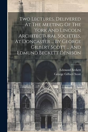 Imagen de archivo de Two Lectures, Delivered At The Meeting Of The York And Lincoln Architectural Societies, At Doncaster . By George Gilbert Scott . And Edmund Beckett Denison a la venta por THE SAINT BOOKSTORE