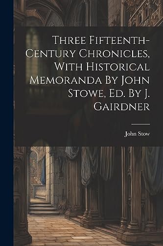 Stock image for Three Fifteenth-century Chronicles, With Historical Memoranda By John Stowe, Ed. By J. Gairdner for sale by GreatBookPrices