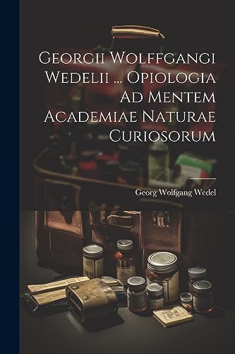 Imagen de archivo de Georgii Wolffgangi Wedelii . Opiologia Ad Mentem Academiae Naturae Curiosorum a la venta por PBShop.store US