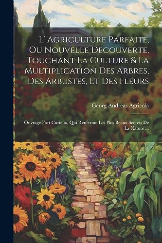 Stock image for L' Agriculture Parfaite, Ou Nouvelle Decouverte, Touchant La Culture and La Multiplication Des Arbres, Des Arbustes, Et Des Fleurs for sale by PBShop.store US