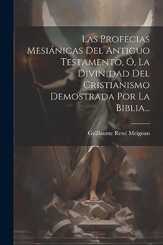 Stock image for LAS PROFECIAS MESINICAS DEL ANTIGUO TESTAMENTO, O, LA DIVINIDAD DEL CRISTIANISMO DEMOSTRADA POR LA BIBLIA. for sale by KALAMO LIBROS, S.L.