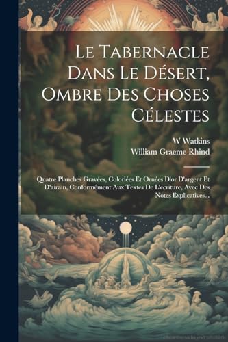 Stock image for Le Tabernacle Dans Le D sert, Ombre Des Choses C lestes: Quatre Planches Grav es, Colori es Et Orn es D'or D'argent Et D'airain, Conform ment Aux Textes De L'ecriture, Avec Des Notes Explicatives. for sale by THE SAINT BOOKSTORE