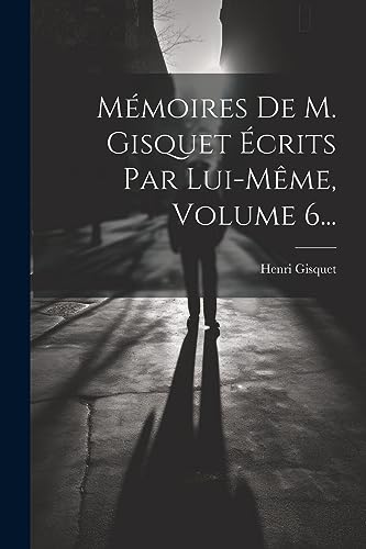 Stock image for M moires De M. Gisquet  crits Par Lui-même, Volume 6. for sale by THE SAINT BOOKSTORE