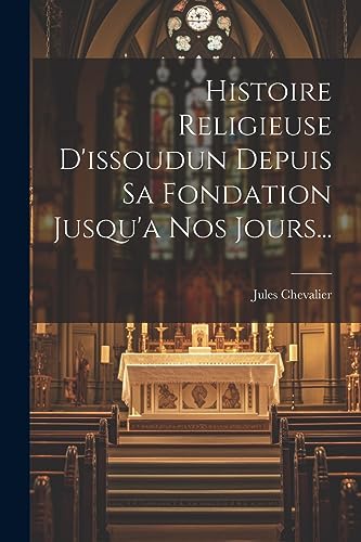 Stock image for Histoire Religieuse D'issoudun Depuis Sa Fondation Jusqu'a Nos Jours. for sale by PBShop.store US