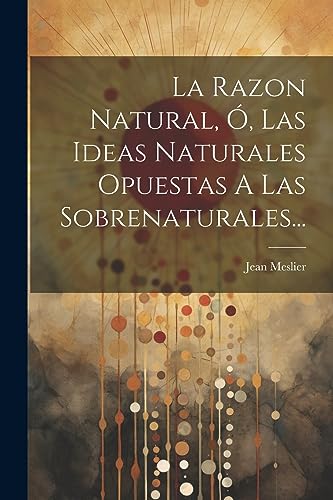 Stock image for La Razon Natural, �, Las Ideas Naturales Opuestas A Las Sobrenaturales... (Spanish Edition)