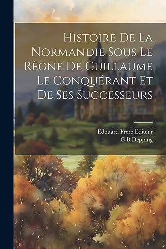 Imagen de archivo de Histoire de la Normandie Sous le Rgne de Guillaume le Conqurant et de ses Successeurs (French Edition) a la venta por Ria Christie Collections