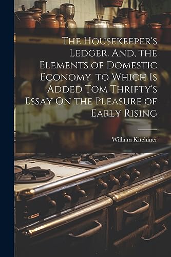 9781021384935: The Housekeeper's Ledger. And, the Elements of Domestic Economy. to Which Is Added Tom Thrifty's Essay On the Pleasure of Early Rising