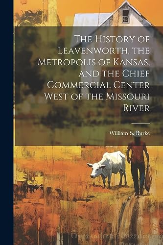Beispielbild fr The The History of Leavenworth, the Metropolis of Kansas, and the Chief Commercial Center West of the Missouri River zum Verkauf von PBShop.store US