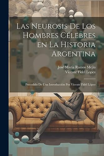 Imagen de archivo de LAS NEUROSIS DE LOS HOMBRES CLEBRES EN LA HISTORIA ARGENTINA; PRECEDIDO DE UNA INTRODUCCIN POR VICENTE FIDEL LPEZ. a la venta por KALAMO LIBROS, S.L.